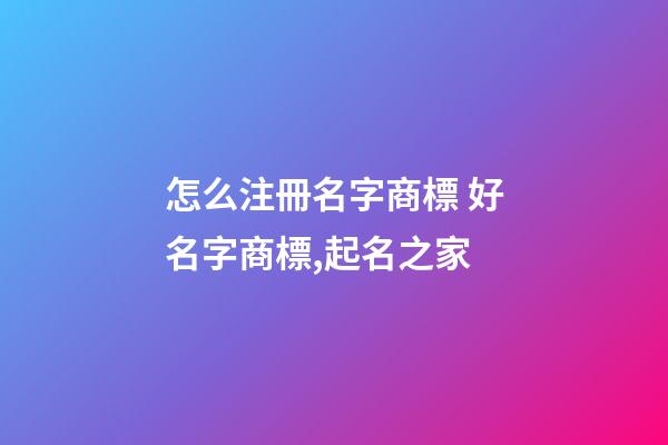 怎么注冊名字商標 好名字商標,起名之家-第1張-商標起名-玄機派